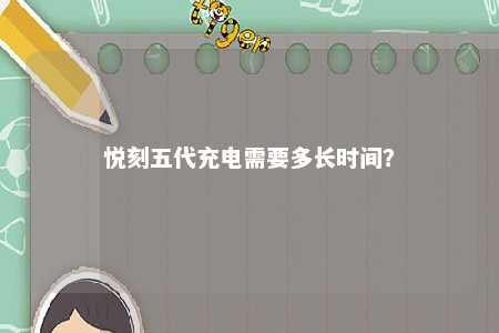 悦刻五代充电需要多长时间？ 
